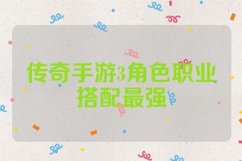 传奇手游3角色职业搭配最强