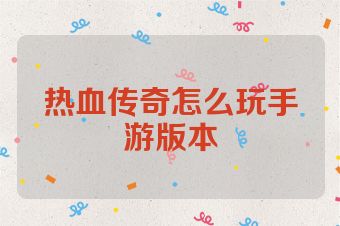 热血传奇怎么玩手游版本