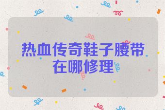 热血传奇鞋子腰带在哪修理
