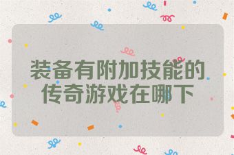 装备有附加技能的传奇游戏在哪下