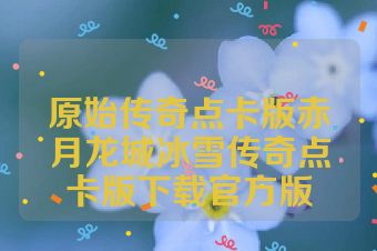 原始传奇点卡版赤月龙城冰雪传奇点卡版下载官方版