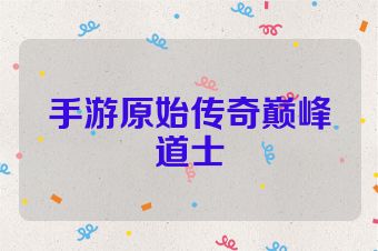 手游原始传奇巅峰道士