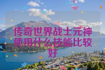 传奇世界战士元神使用什么技能比较好