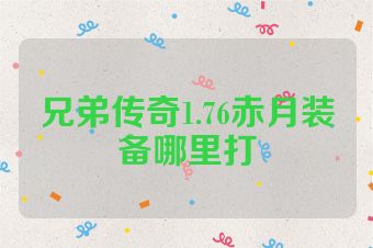 兄弟传奇1.76赤月装备哪里打