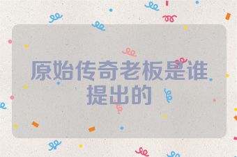 原始传奇老板是谁提出的