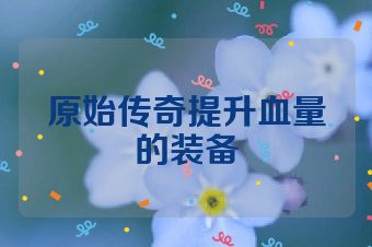 原始传奇提升血量的装备