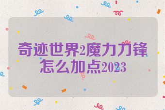 奇迹世界2魔力刀锋怎么加点2023