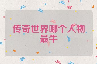 传奇世界哪个人物最牛
