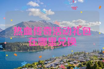 热血传奇活动礼包在哪里兑换