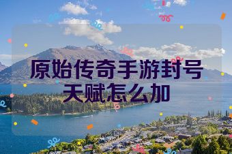 原始传奇手游封号天赋怎么加