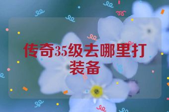 传奇35级去哪里打装备