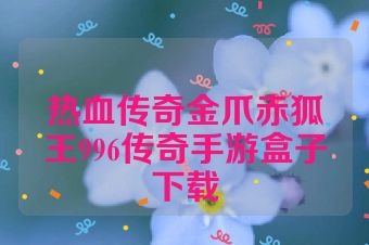 热血传奇金爪赤狐王996传奇手游盒子下载