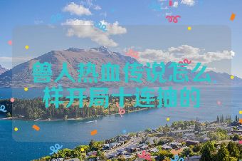 兽人热血传说怎么样开局十连抽的