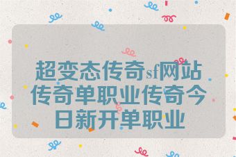 超变态传奇sf网站传奇单职业传奇今日新开单职业