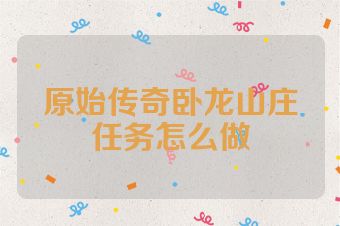 原始传奇卧龙山庄任务怎么做