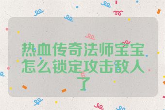 热血传奇法师宝宝怎么锁定攻击敌人了