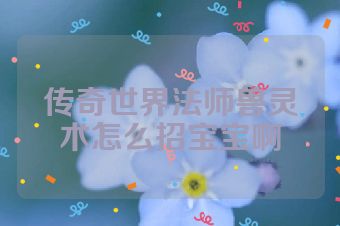 传奇世界法师兽灵术怎么招宝宝啊