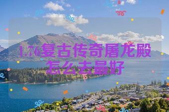 1.76复古传奇屠龙殿怎么去最好