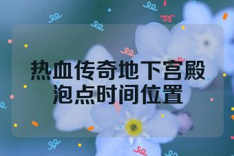 热血传奇地下宫殿泡点时间位置