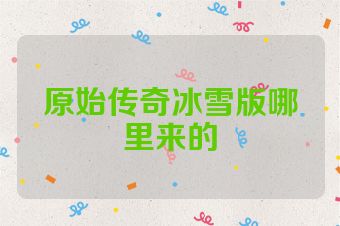 原始传奇冰雪版哪里来的